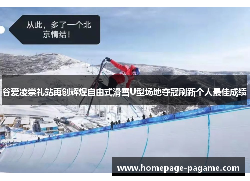 谷爱凌崇礼站再创辉煌自由式滑雪U型场地夺冠刷新个人最佳成绩