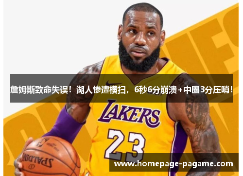 詹姆斯致命失误！湖人惨遭横扫，6秒6分崩溃+中圈3分压哨！