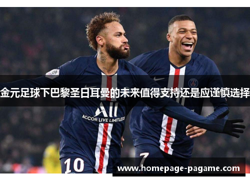 金元足球下巴黎圣日耳曼的未来值得支持还是应谨慎选择 金元足球下巴黎圣日耳曼的未来值得支持还是应谨慎选择
