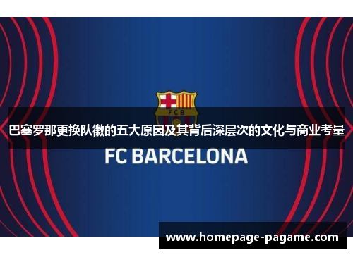 巴塞罗那更换队徽的五大原因及其背后深层次的文化与商业考量