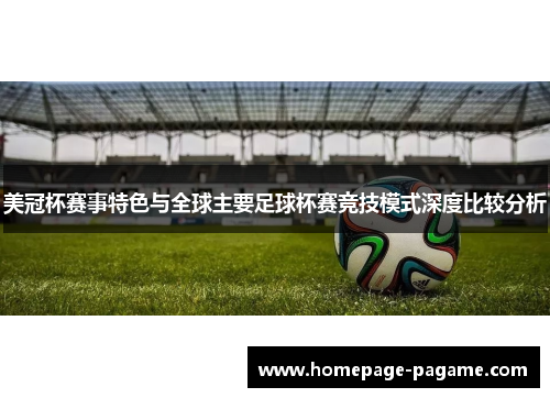 美冠杯赛事特色与全球主要足球杯赛竞技模式深度比较分析 美冠杯赛事特色与全球主要足球杯赛竞技模式深度比较分析