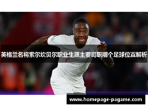 英格兰名将索尔坎贝尔职业生涯主要司职哪个足球位置解析