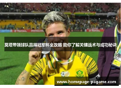 莫塔带领球队赢得冠军杯全攻略 助你了解关键战术与成功秘诀 莫塔带领球队赢得冠军杯全攻略 助你了解关键战术与成功秘诀