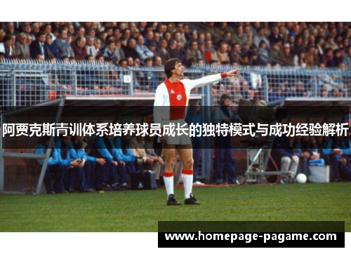 阿贾克斯青训体系培养球员成长的独特模式与成功经验解析