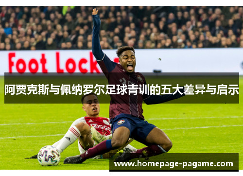 阿贾克斯与佩纳罗尔足球青训的五大差异与启示