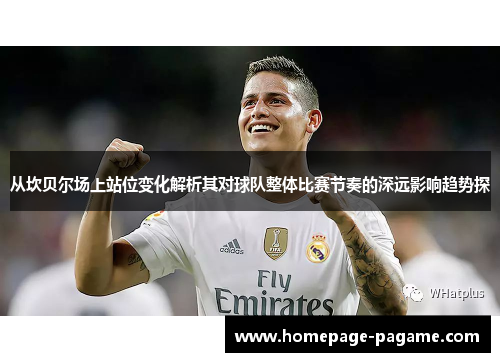 从坎贝尔场上站位变化解析其对球队整体比赛节奏的深远影响趋势探