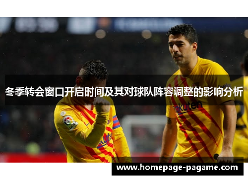 冬季转会窗口开启时间及其对球队阵容调整的影响分析