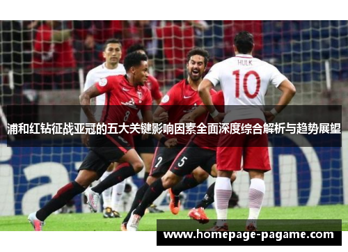 浦和红钻征战亚冠的五大关键影响因素全面深度综合解析与趋势展望