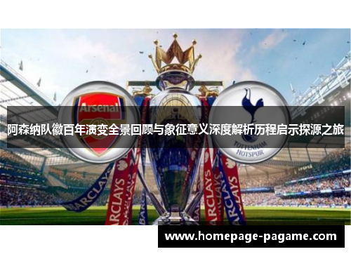 阿森纳队徽百年演变全景回顾与象征意义深度解析历程启示探源之旅