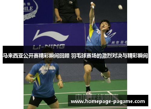 马来西亚公开赛精彩瞬间回顾 羽毛球赛场的激烈对决与精彩瞬间