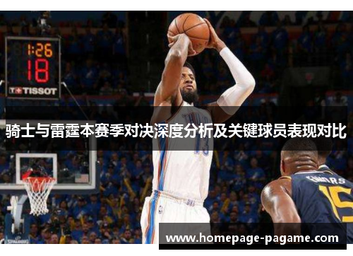 骑士与雷霆本赛季对决深度分析及关键球员表现对比