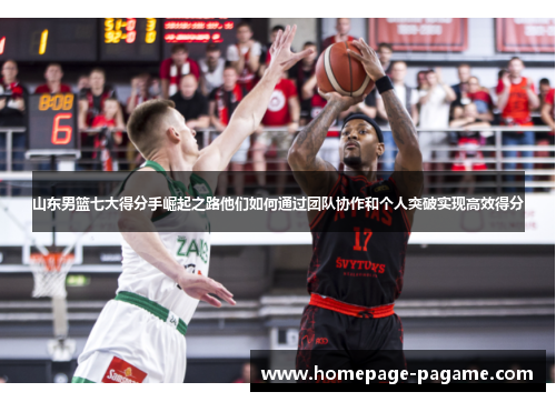 山东男篮七大得分手崛起之路他们如何通过团队协作和个人突破实现高效得分