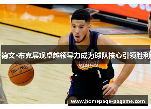 德文·布克展现卓越领导力成为球队核心引领胜利