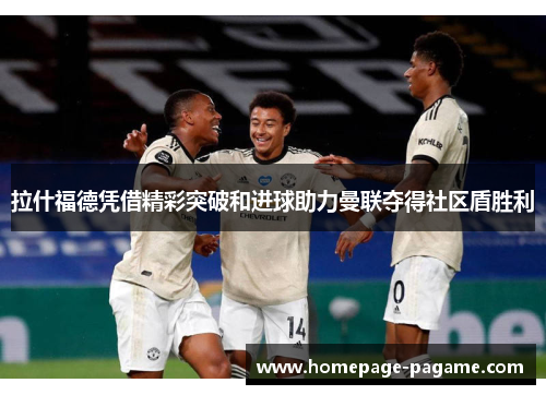 拉什福德凭借精彩突破和进球助力曼联夺得社区盾胜利