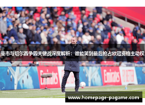 曼市与切尔西争四关键战深度解析:谁能笑到最后抢占欧冠资格主动权 曼市与切尔西争四关键战深度解析:谁能笑到最后抢占欧冠资格主动权