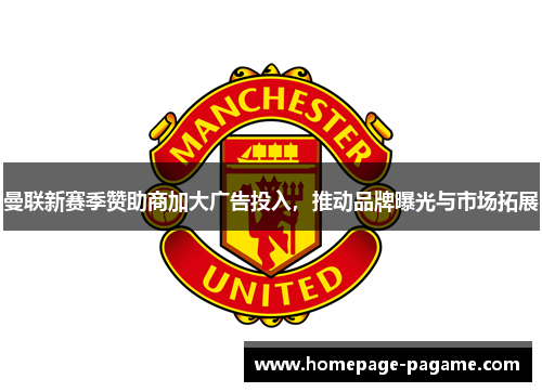 曼联新赛季赞助商加大广告投入,推动品牌曝光与市场拓展 曼联新赛季赞助商加大广告投入,推动品牌曝光与市场拓展