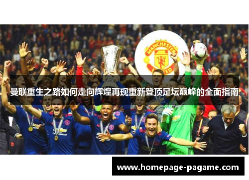 曼联重生之路如何走向辉煌再现重新登顶足坛巅峰的全面指南 曼联重生之路如何走向辉煌再现重新登顶足坛巅峰的全面指南