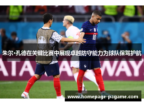 朱尔·孔德在关键比赛中展现卓越防守能力为球队保驾护航 朱尔·孔德在关键比赛中展现卓越防守能力为球队保驾护航