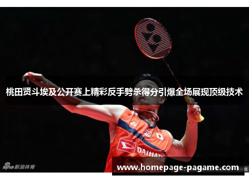 桃田贤斗埃及公开赛上精彩反手劈杀得分引爆全场展现顶级技术 桃田贤斗埃及公开赛上精彩反手劈杀得分引爆全场展现顶级技术