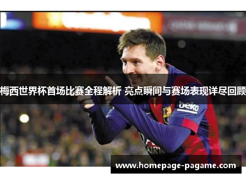 梅西世界杯首场比赛全程解析 亮点瞬间与赛场表现详尽回顾 梅西世界杯首场比赛全程解析 亮点瞬间与赛场表现详尽回顾
