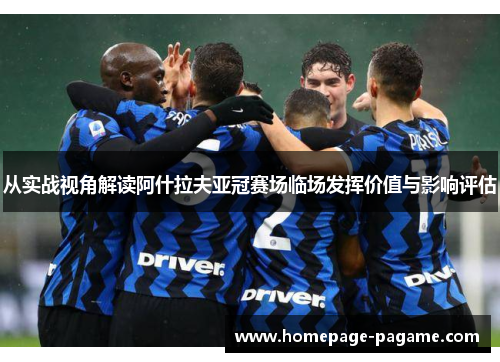 从实战视角解读阿什拉夫亚冠赛场临场发挥价值与影响评估 从实战视角解读阿什拉夫亚冠赛场临场发挥价值与影响评估