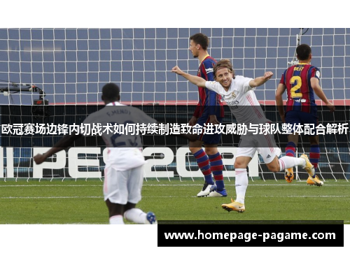 欧冠赛场边锋内切战术如何持续制造致命进攻威胁与球队整体配合解析 欧冠赛场边锋内切战术如何持续制造致命进攻威胁与球队整体配合解析