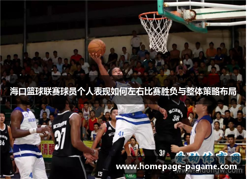 海口篮球联赛球员个人表现如何左右比赛胜负与整体策略布局 海口篮球联赛球员个人表现如何左右比赛胜负与整体策略布局