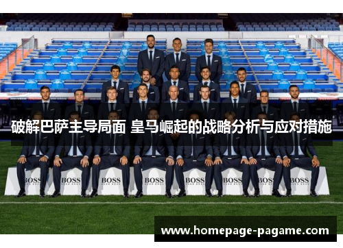 破解巴萨主导局面 皇马崛起的战略分析与应对措施