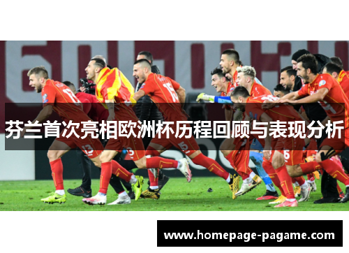 芬兰首次亮相欧洲杯历程回顾与表现分析