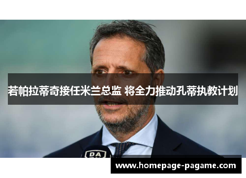 若帕拉蒂奇接任米兰总监 将全力推动孔蒂执教计划