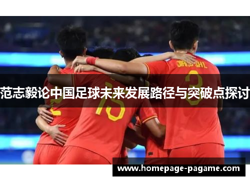 范志毅论中国足球未来发展路径与突破点探讨