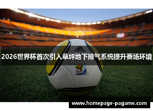 2026世界杯首次引入草坪地下排气系统提升赛场环境