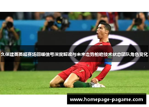 久保建英英超赛场回暖信号深度解读与未来走势前瞻技术状态团队角色变化