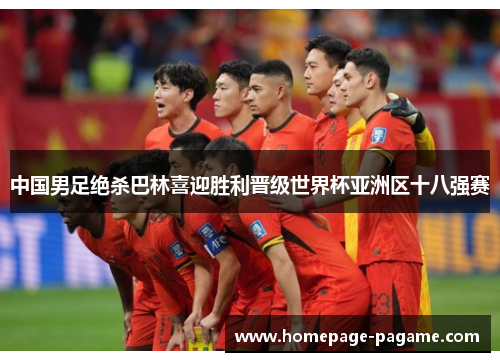 中国男足绝杀巴林喜迎胜利晋级世界杯亚洲区十八强赛 中国男足绝杀巴林喜迎胜利晋级世界杯亚洲区十八强赛