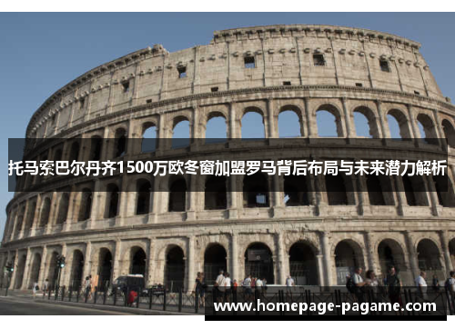 托马索巴尔丹齐1500万欧冬窗加盟罗马背后布局与未来潜力解析 托马索巴尔丹齐1500万欧冬窗加盟罗马背后布局与未来潜力解析