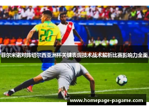 菲尔米诺对阵切尔西亚洲杯关键表现技术战术解析比赛影响力全面 菲尔米诺对阵切尔西亚洲杯关键表现技术战术解析比赛影响力全面