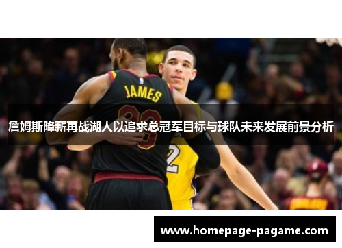 詹姆斯降薪再战湖人以追求总冠军目标与球队未来发展前景分析