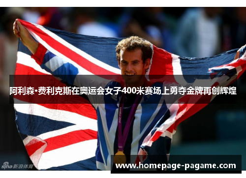 阿利森·费利克斯在奥运会女子400米赛场上勇夺金牌再创辉煌