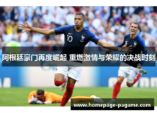 阿根廷豪门再度崛起 重燃激情与荣耀的决战时刻