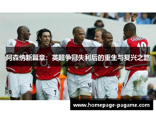 阿森纳新篇章：英超争冠失利后的重生与复兴之路