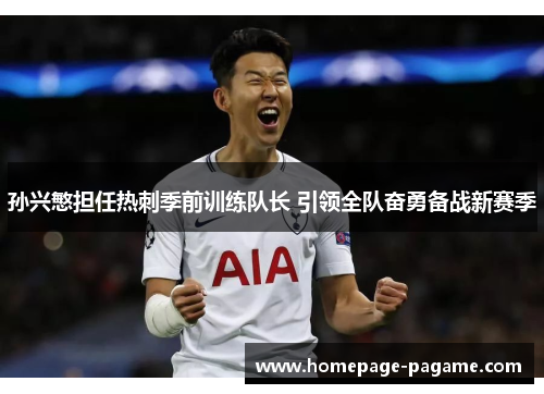 孙兴慜担任热刺季前训练队长 引领全队奋勇备战新赛季 孙兴慜担任热刺季前训练队长 引领全队奋勇备战新赛季