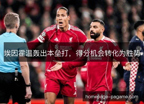 埃因霍温轰出本垒打,得分机会转化为胜势 埃因霍温轰出本垒打,得分机会转化为胜势